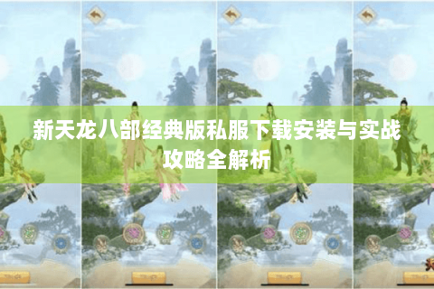 新天龙八部经典版私服下载安装与实战攻略全解析