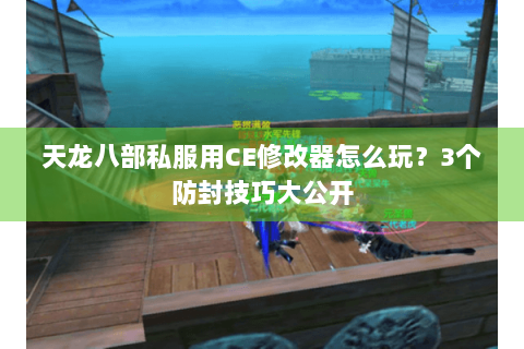 天龙八部私服用CE修改器怎么玩?3个防封技巧大公开 天龙八部私服用CE修改器怎么玩?3个防封技巧大公开