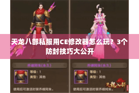 天龙八部私服用CE修改器怎么玩?3个防封技巧大公开 天龙八部私服用CE修改器怎么玩?3个防封技巧大公开