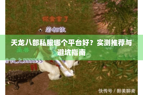 天龙八部私服哪个平台好?实测推荐与避坑指南 天龙八部私服哪个平台好?实测推荐与避坑指南