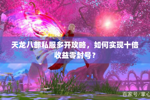 天龙八部私服多开攻略,如何实现十倍收益零封号? 天龙八部私服多开攻略,如何实现十倍收益零封号?