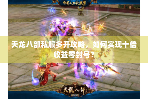 天龙八部私服多开攻略,如何实现十倍收益零封号? 天龙八部私服多开攻略,如何实现十倍收益零封号?