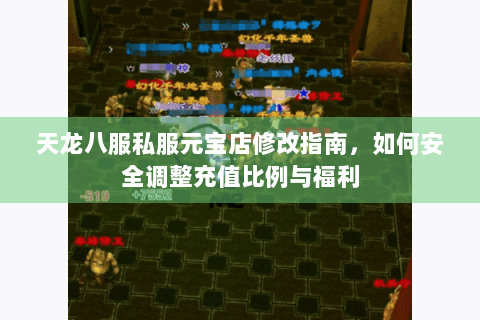 天龙八服私服元宝店修改指南,如何安全调整充值比例与福利 天龙八服私服元宝店修改指南,如何安全调整充值比例与福利