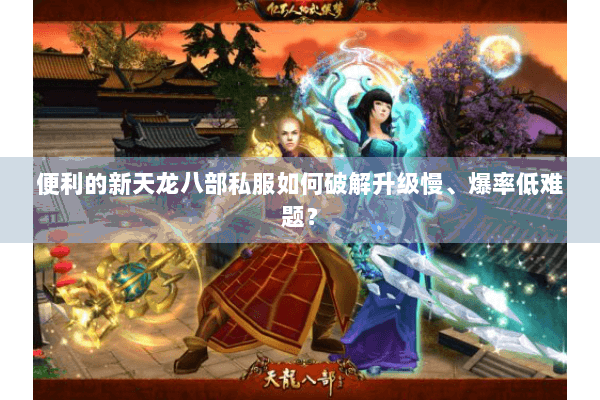 便利的新天龙八部私服如何破解升级慢、爆率低难题? 便利的新天龙八部私服如何破解升级慢、爆率低难题?