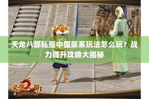 天龙八部私服中国菜系玩法怎么玩？战力提升攻略大揭秘