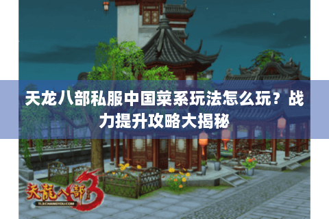 天龙八部私服中国菜系玩法怎么玩？战力提升攻略大揭秘