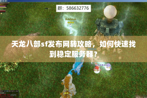 天龙八部sf发布网转攻略，如何快速找到稳定服务器？