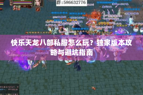 快乐天龙八部私服怎么玩?独家版本攻略与避坑指南 快乐天龙八部私服怎么玩?独家版本攻略与避坑指南