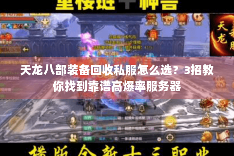 天龙八部装备回收私服怎么选?3招教你找到靠谱高爆率服务器 天龙八部装备回收私服怎么选?3招教你找到靠谱高爆率服务器