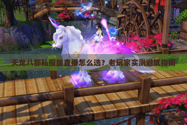 天龙八部私服版直播怎么选？老玩家实测避坑指南