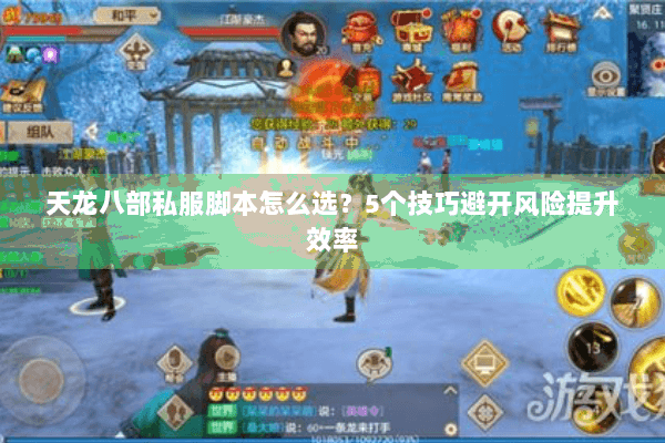 天龙八部私服脚本怎么选?5个技巧避开风险提升效率 天龙八部私服脚本怎么选?5个技巧避开风险提升效率