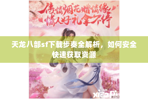 天龙八部sf下载步奏全解析,如何安全快速获取资源 天龙八部sf下载步奏全解析,如何安全快速获取资源