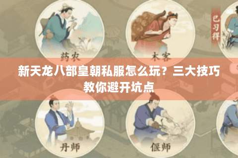 新天龙八部皇朝私服怎么玩?三大技巧教你避开坑点 新天龙八部皇朝私服怎么玩?三大技巧教你避开坑点