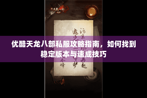 优酷天龙八部私服攻略指南,如何找到稳定版本与速成技巧 优酷天龙八部私服攻略指南,如何找到稳定版本与速成技巧