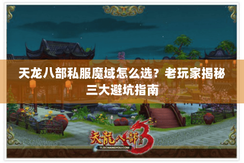 天龙八部私服魔域怎么选?老玩家揭秘三大避坑指南 天龙八部私服魔域怎么选?老玩家揭秘三大避坑指南