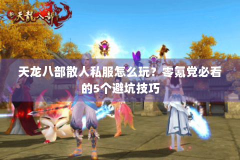 天龙八部散人私服怎么玩？零氪党必看的5个避坑技巧