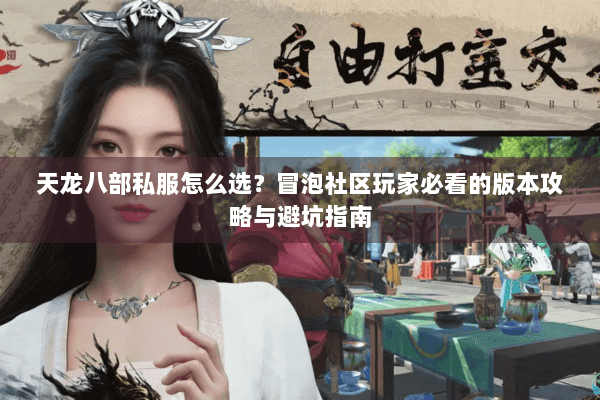 天龙八部私服怎么选?冒泡社区玩家必看的版本攻略与避坑指南 天龙八部私服怎么选?冒泡社区玩家必看的版本攻略与避坑指南