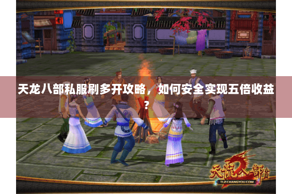 天龙八部私服刷多开攻略，如何安全实现五倍收益？