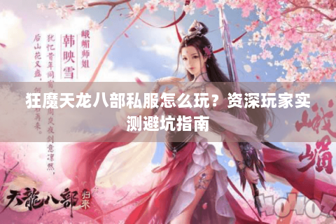 狂魔天龙八部私服怎么玩？资深玩家实测避坑指南