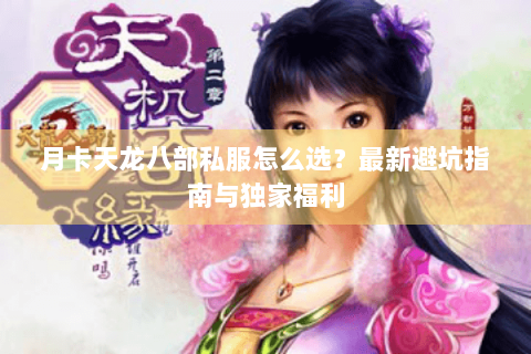 月卡天龙八部私服怎么选?最新避坑指南与独家福利 月卡天龙八部私服怎么选?最新避坑指南与独家福利