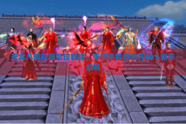 天龙八部私服架设教程,手把手教你避开80%新手的坑 天龙八部私服架设教程,手把手教你避开80%新手的坑