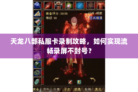 天龙八部私服卡录制攻略,如何实现流畅录屏不封号? 天龙八部私服卡录制攻略,如何实现流畅录屏不封号?