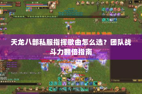 天龙八部私服指挥歌曲怎么选？团队战斗力翻倍指南