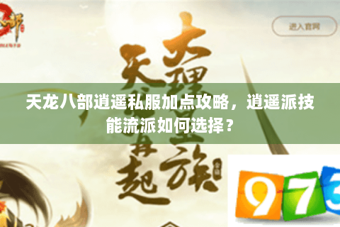 天龙八部逍遥私服加点攻略，逍遥派技能流派如何选择？