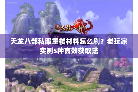 天龙八部私服重楼材料怎么刷？老玩家实测5种高效获取法