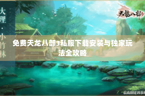 免费天龙八部3私服下载安装与独家玩法全攻略