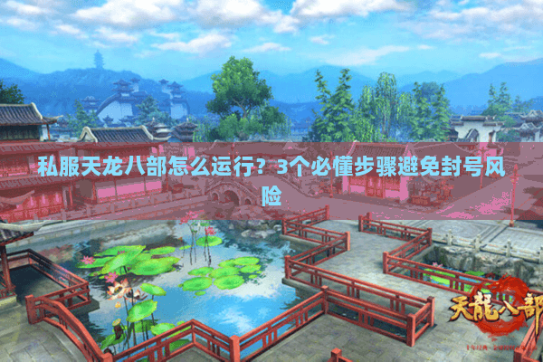 私服天龙八部怎么运行？3个必懂步骤避免封号风险