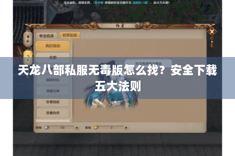 天龙八部私服无毒版怎么找?安全下载五大法则 天龙八部私服无毒版怎么找?安全下载五大法则