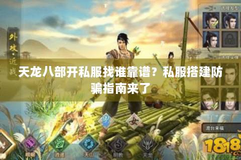 天龙八部开私服找谁靠谱？私服搭建防骗指南来了