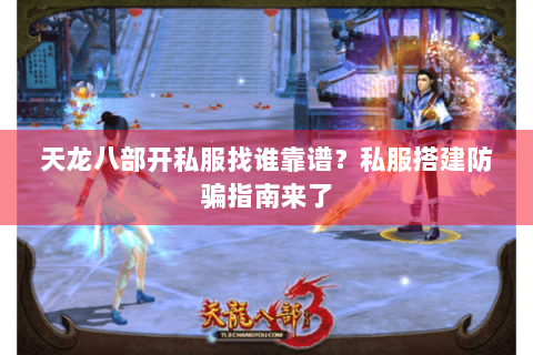 天龙八部开私服找谁靠谱？私服搭建防骗指南来了