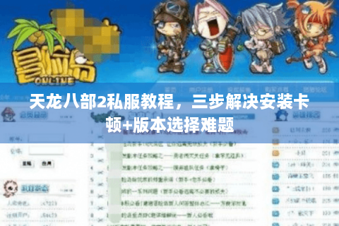 天龙八部2私服教程，三步解决安装卡顿+版本选择难题