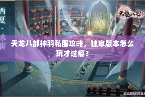 天龙八部神羽私服攻略,独家版本怎么玩才过瘾? 天龙八部神羽私服攻略,独家版本怎么玩才过瘾?