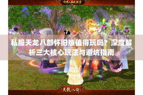 私服天龙八部怀旧版值得玩吗？深度解析三大核心玩法与避坑指南