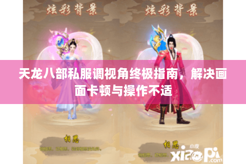 天龙八部私服调视角终极指南，解决画面卡顿与操作不适