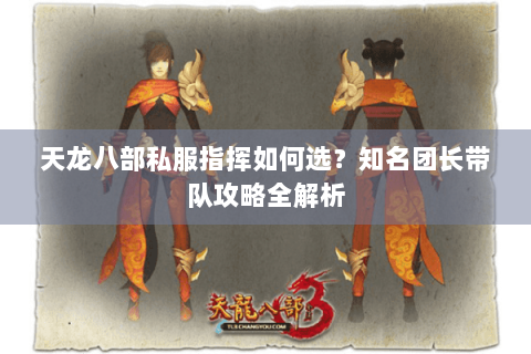 天龙八部私服指挥如何选?知名团长带队攻略全解析 天龙八部私服指挥如何选?知名团长带队攻略全解析