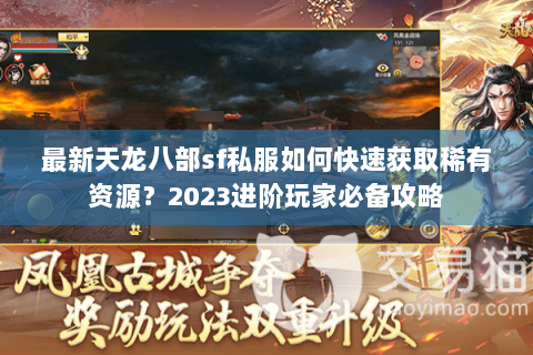 最新天龙八部sf私服如何快速获取稀有资源?2023进阶玩家必备攻略 最新天龙八部sf私服如何快速获取稀有资源?2023进阶玩家必备攻略