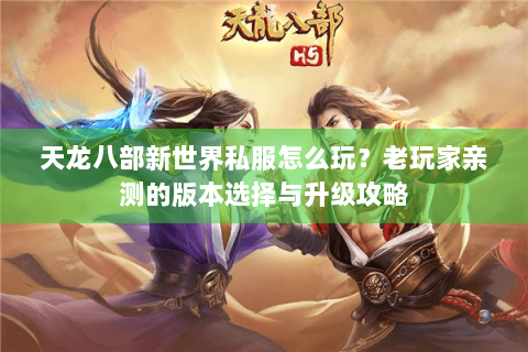 天龙八部新世界私服怎么玩?老玩家亲测的版本选择与升级攻略 天龙八部新世界私服怎么玩?老玩家亲测的版本选择与升级攻略