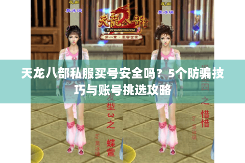 天龙八部私服买号安全吗？5个防骗技巧与账号挑选攻略