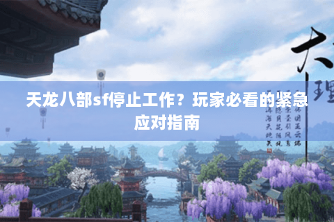 天龙八部sf停止工作？玩家必看的紧急应对指南