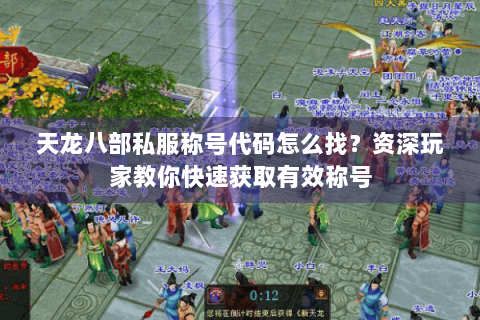 天龙八部私服称号代码怎么找?资深玩家教你快速获取有效称号 天龙八部私服称号代码怎么找?资深玩家教你快速获取有效称号