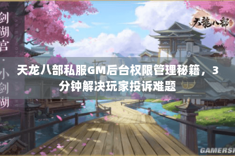 天龙八部私服GM后台权限管理秘籍,3分钟解决玩家投诉难题 天龙八部私服GM后台权限管理秘籍,3分钟解决玩家投诉难题