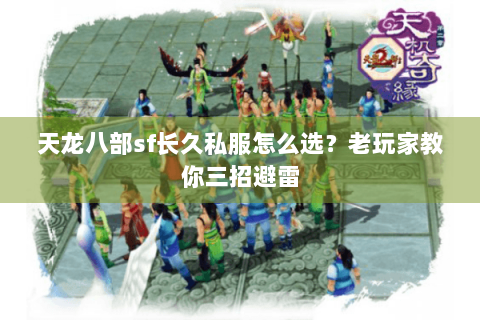 天龙八部sf长久私服怎么选?老玩家教你三招避雷 天龙八部sf长久私服怎么选?老玩家教你三招避雷