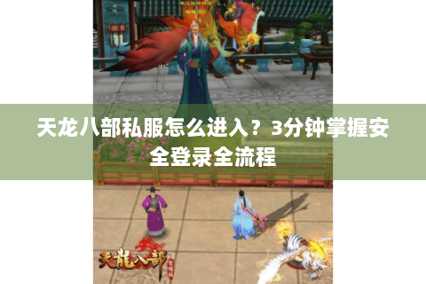 天龙八部私服怎么进入?3分钟掌握安全登录全流程 天龙八部私服怎么进入?3分钟掌握安全登录全流程