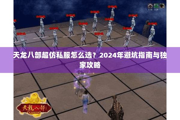 天龙八部超仿私服怎么选?2024年避坑指南与独家攻略 天龙八部超仿私服怎么选?2024年避坑指南与独家攻略