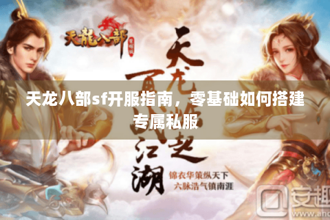 天龙八部sf开服指南,零基础如何搭建专属私服 天龙八部sf开服指南,零基础如何搭建专属私服
