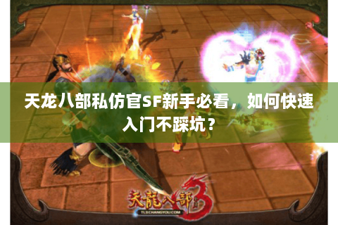 天龙八部私仿官SF新手必看,如何快速入门不踩坑? 天龙八部私仿官SF新手必看,如何快速入门不踩坑?
